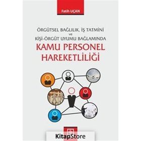 Örgütsel Bağlılık, İş Tatmini ve Kişi-Örgüt Uyumu Bağlamında Kamu Personel Hareketliliği - Fatih Uçan
