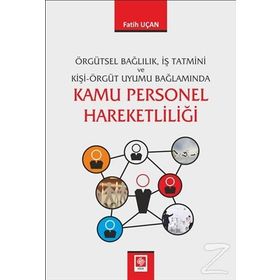 Örgütsel Bağlılık, İş Tatmini ve Kişi-Örgüt Uyumu Bağlamında Kamu Personel Hareketliliği - Fatih Uçan