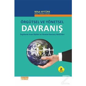 ÖRGÜTSEL VE YÖNETSEL DAVRANIŞ ÖRGÜTLERDE İNSAN İLİŞKİLERİ VE YÖNETSEL DAVRANIŞ YÖNTEMLERİ - NIHAT AYTÜRK