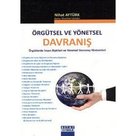 ÖRGÜTSEL VE YÖNETSEL DAVRANIŞ ÖRGÜTLERDE İNSAN İLİŞKİLERİ VE YÖNETSEL DAVRANIŞ YÖNTEMLERİ - NIHAT AYTÜRK