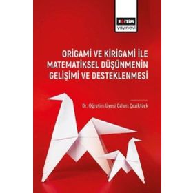Origami ve Kirigami ile Matematiksel Düşünmenin Gelişimi ve Desleklenmesi Eğitim Yayınevi