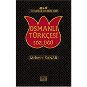 ÖRNEKLİ ETIMOLOJIK OSMANLI TÜRKÇESİ SÖZLÜĞÜ - MEHMET KANAR