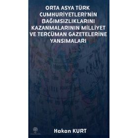 Orta Asya Türk Cumhuriyetleri'nin Bağımsızlıklarını Kazanmalarının Milliyet ve Tercüman Gazetelerine - Hakan Kurt