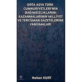 Orta Asya Türk Cumhuriyetleri'nin Bağımsızlıklarını Kazanmalarının Milliyet ve Tercüman Gazetelerine - Hakan Kurt