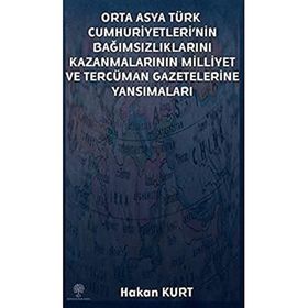 Orta Asya Türk Cumhuriyetleri'nin Bağımsızlıklarını Kazanmalarının Milliyet ve Tercüman Gazetelerine - Hakan Kurt