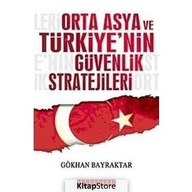 ORTA ASYA VE TÜRKİYE´NİN GÜVENLIK STRATEJILERI - GÖKHAN BAYRAKTAR
