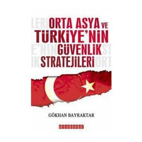 ORTA ASYA VE TÜRKİYE´NİN GÜVENLIK STRATEJILERI - GÖKHAN BAYRAKTAR