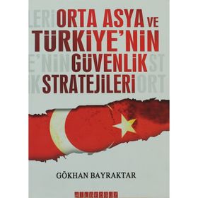 ORTA ASYA VE TÜRKİYE´NİN GÜVENLIK STRATEJILERI - GÖKHAN BAYRAKTAR