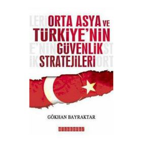 ORTA ASYA VE TÜRKİYE´NİN GÜVENLIK STRATEJILERI - GÖKHAN BAYRAKTAR