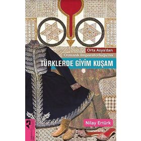 Orta Asya’dan Osmanlı İmparatorluğu’na Türklerde Giyim Kuşam - Nilay Ertürk