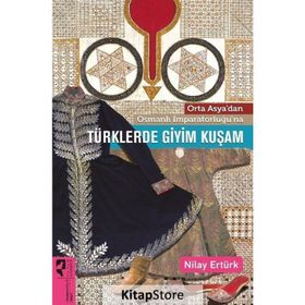 Orta Asya’dan Osmanlı İmparatorluğu’na Türklerde Giyim Kuşam - Nilay Ertürk