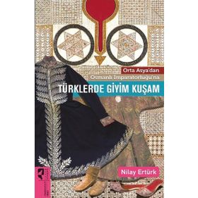 Orta Asya’dan Osmanlı İmparatorluğu’na Türklerde Giyim Kuşam - Nilay Ertürk