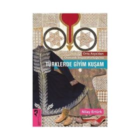 Orta Asya’dan Osmanlı İmparatorluğu’na Türklerde Giyim Kuşam - Nilay Ertürk