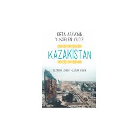 Orta Asya'nın Yükselen Yıldızı Kazakistan - Tazagoul Erbek - Kutlu Yayınevi