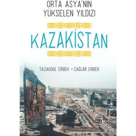Orta Asya'nın Yükselen Yıldızı Kazakistan - Tazagoul Erbek - Kutlu Yayınevi