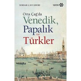 Orta Çağ’da Venedik Papalık ve Türkler - Serdar Çavuşdere