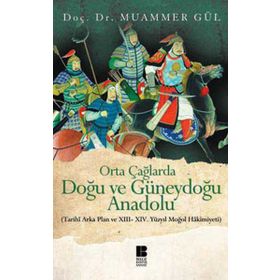 ORTA ÇAĞLARDA DOĞU VE GÜNEYDOĞU ANADOLU (TARIHI ARKA PLAN VE 13. - 14. YÜZYIL MOĞOL HAKIMIYETI) - MUAMMER GÜL