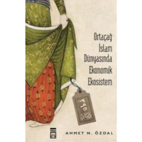 Ortaçağ İslam Dünyasında Ekonomik Ekosistem - Ahmet Özdal