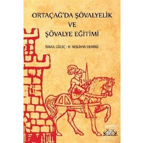 Ortaçağ’da Şövalyelik ve Şövalye Eğitimi - İsmail Güleç H. Neslihan Demiriz