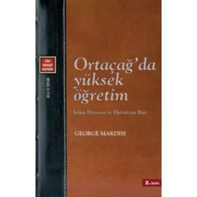 ORTAÇAĞ'DA YÜKSEK ÖĞRETİM İSLAM DÜNYASI VE HIRİSTİYAN BATI - GEORGE MAKDISI