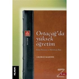 ORTAÇAĞ'DA YÜKSEK ÖĞRETİM İSLAM DÜNYASI VE HIRİSTİYAN BATI - GEORGE MAKDISI