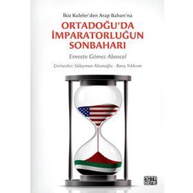 ORTADOĞU'DA İMPARATORLUĞUN SONBAHARI İKIZ KULELER'DEN ARAP BAHARI'NA - ERNESTO GOMEZ ABASCAL