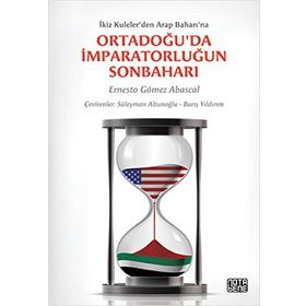 ORTADOĞU'DA İMPARATORLUĞUN SONBAHARI İKIZ KULELER'DEN ARAP BAHARI'NA - ERNESTO GOMEZ ABASCAL