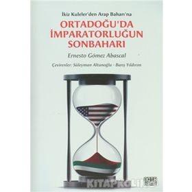 ORTADOĞU'DA İMPARATORLUĞUN SONBAHARI İKIZ KULELER'DEN ARAP BAHARI'NA - ERNESTO GOMEZ ABASCAL