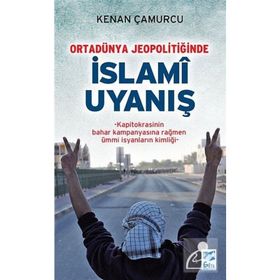 ORTADÜNYA JEOPOLITIĞINDE İSLAMI UYANIŞ KAPITOKRASININ BAHAR KAMPANYASINA RAĞMEN ÜMMI İSYANLARIN KIMLIĞI - KENAN ÇAMURCU