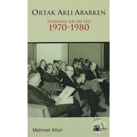 ORTAK AKLI ARARKEN TÜSİAD´IN İLK ON YILI 1970-1980 - MEHMET ALTUN