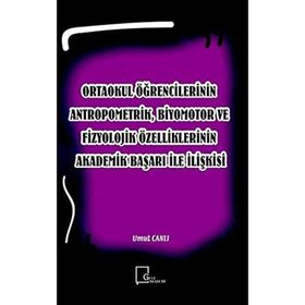 Ortaokul Öğrencilerinin Antropometrik, Biyomotor ve Fizyolojik Özelliklerinin Akademik Başarı İle İlişkisi - Kolektif