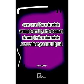 Ortaokul Öğrencilerinin Antropometrik, Biyomotor ve Fizyolojik Özelliklerinin Akademik Başarı İle İlişkisi - Kolektif