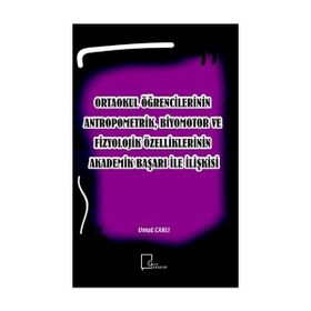 Ortaokul Öğrencilerinin Antropometrik, Biyomotor ve Fizyolojik Özelliklerinin Akademik Başarı İle İlişkisi - Kolektif
