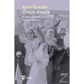 ÖRTÜLÜ KIMLIK İSLAMCI KADIN KIMLIĞININ OLUŞUM ÖĞELERI - AYNUR İLYASOĞLU