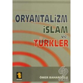 ORYANTALIZM, İSLAM VE TÜRKLER - ÖMER BAHAROĞLU