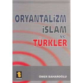 ORYANTALIZM, İSLAM VE TÜRKLER - ÖMER BAHAROĞLU