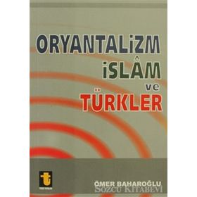 ORYANTALIZM, İSLAM VE TÜRKLER - ÖMER BAHAROĞLU