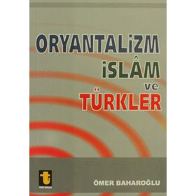 ORYANTALIZM, İSLAM VE TÜRKLER - ÖMER BAHAROĞLU