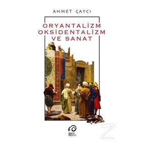 Oryantalizm, Oksidentalizm ve Sanat - Ahmet Çaycı