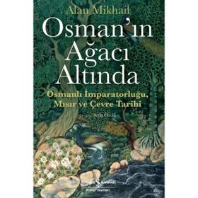 Osman'ın Ağacı Altında - Osmanlı İmparatorluğu Mısır ve Çevre Tarihi - Alan Mikhail