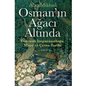 Osman'ın Ağacı Altında - Osmanlı İmparatorluğu Mısır ve Çevre Tarihi - Alan Mikhail