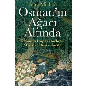 Osman'ın Ağacı Altında - Osmanlı İmparatorluğu Mısır ve Çevre Tarihi - Alan Mikhail