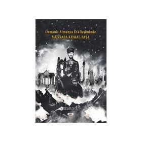 Osmanlı Almanya Etkileşiminde Mustafa Kemal Paşa İsmail Kara