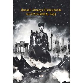 Osmanlı Almanya Etkileşiminde Mustafa Kemal Paşa İsmail Kara