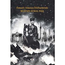 Osmanlı Almanya Etkileşiminde Mustafa Kemal Paşa İsmail Kara