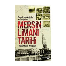 Osmanlı Arşiv Vesikaları ve Fotoğraflarla Mersin Limanı Tarihi - Mehmet Mazak