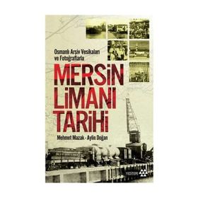 Osmanlı Arşiv Vesikaları ve Fotoğraflarla Mersin Limanı Tarihi - Mehmet Mazak