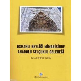 Osmanlı Beyliği Mimarisinde Anadolu Selçuklu Geleneği - Sema Gündüz Küskü