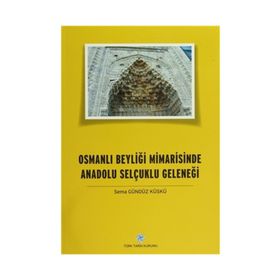 Osmanlı Beyliği Mimarisinde Anadolu Selçuklu Geleneği - Sema Gündüz Küskü