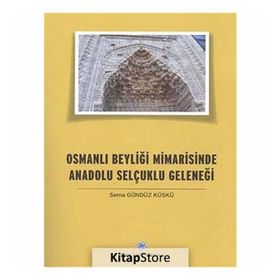 Osmanlı Beyliği Mimarisinde Anadolu Selçuklu Geleneği - Sema Gündüz Küskü